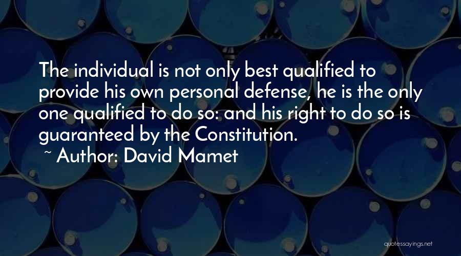 David Mamet Quotes: The Individual Is Not Only Best Qualified To Provide His Own Personal Defense, He Is The Only One Qualified To