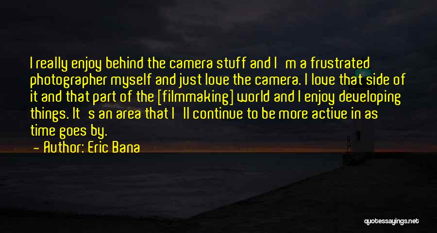 Eric Bana Quotes: I Really Enjoy Behind The Camera Stuff And I'm A Frustrated Photographer Myself And Just Love The Camera. I Love