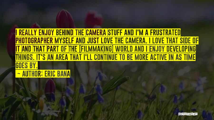 Eric Bana Quotes: I Really Enjoy Behind The Camera Stuff And I'm A Frustrated Photographer Myself And Just Love The Camera. I Love