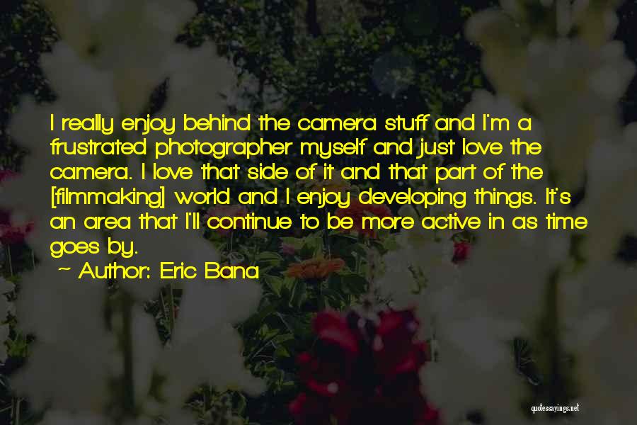 Eric Bana Quotes: I Really Enjoy Behind The Camera Stuff And I'm A Frustrated Photographer Myself And Just Love The Camera. I Love