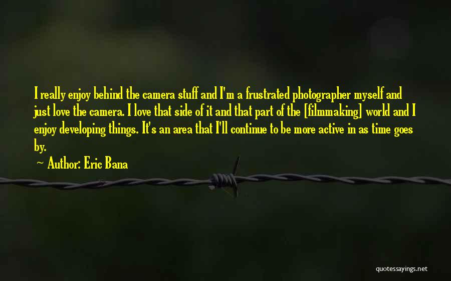 Eric Bana Quotes: I Really Enjoy Behind The Camera Stuff And I'm A Frustrated Photographer Myself And Just Love The Camera. I Love