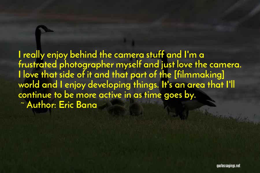 Eric Bana Quotes: I Really Enjoy Behind The Camera Stuff And I'm A Frustrated Photographer Myself And Just Love The Camera. I Love