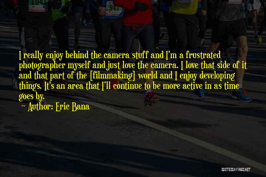 Eric Bana Quotes: I Really Enjoy Behind The Camera Stuff And I'm A Frustrated Photographer Myself And Just Love The Camera. I Love