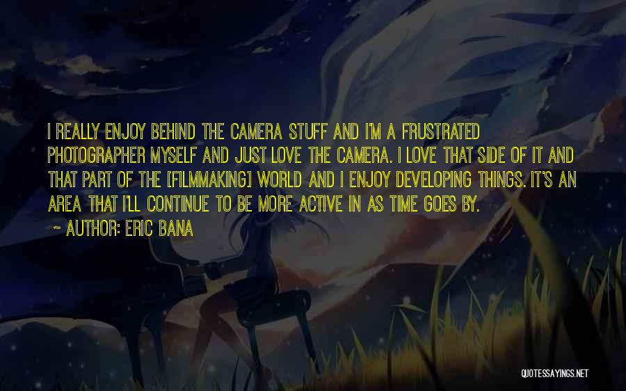 Eric Bana Quotes: I Really Enjoy Behind The Camera Stuff And I'm A Frustrated Photographer Myself And Just Love The Camera. I Love