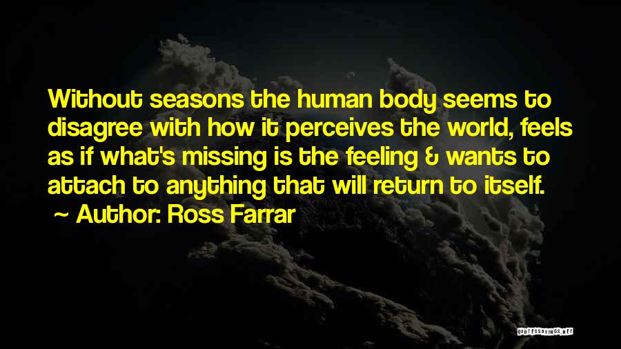 Ross Farrar Quotes: Without Seasons The Human Body Seems To Disagree With How It Perceives The World, Feels As If What's Missing Is