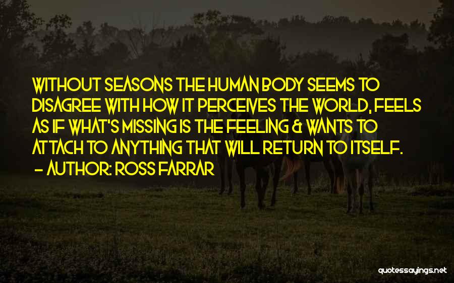 Ross Farrar Quotes: Without Seasons The Human Body Seems To Disagree With How It Perceives The World, Feels As If What's Missing Is