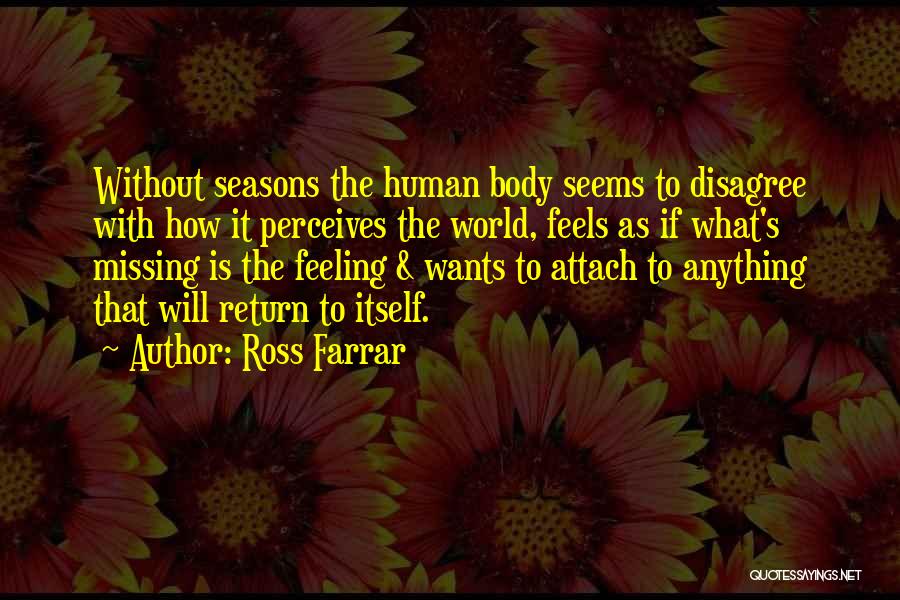 Ross Farrar Quotes: Without Seasons The Human Body Seems To Disagree With How It Perceives The World, Feels As If What's Missing Is