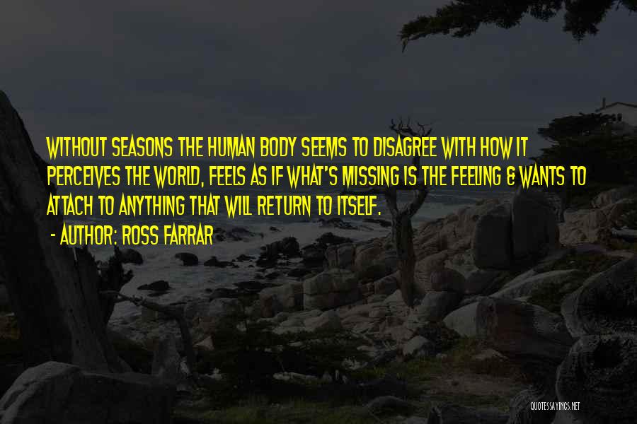 Ross Farrar Quotes: Without Seasons The Human Body Seems To Disagree With How It Perceives The World, Feels As If What's Missing Is