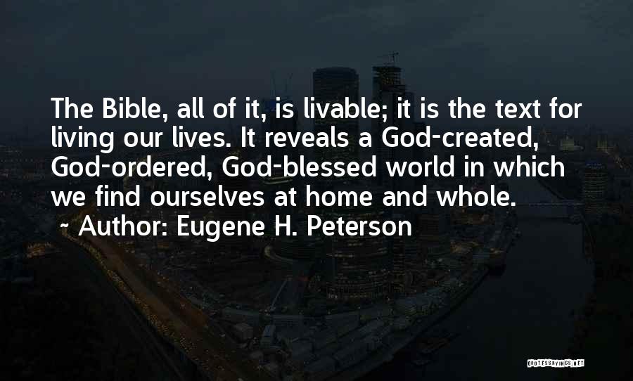Eugene H. Peterson Quotes: The Bible, All Of It, Is Livable; It Is The Text For Living Our Lives. It Reveals A God-created, God-ordered,