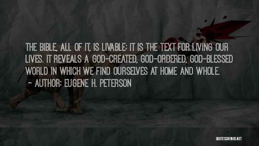 Eugene H. Peterson Quotes: The Bible, All Of It, Is Livable; It Is The Text For Living Our Lives. It Reveals A God-created, God-ordered,