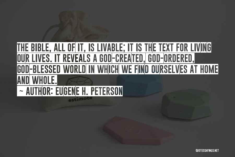Eugene H. Peterson Quotes: The Bible, All Of It, Is Livable; It Is The Text For Living Our Lives. It Reveals A God-created, God-ordered,