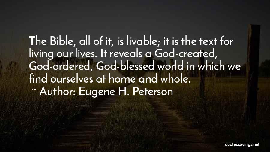 Eugene H. Peterson Quotes: The Bible, All Of It, Is Livable; It Is The Text For Living Our Lives. It Reveals A God-created, God-ordered,