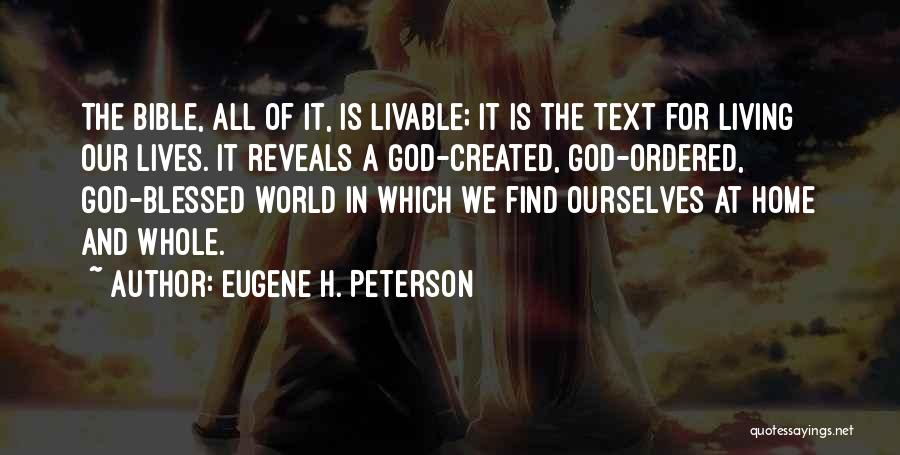 Eugene H. Peterson Quotes: The Bible, All Of It, Is Livable; It Is The Text For Living Our Lives. It Reveals A God-created, God-ordered,