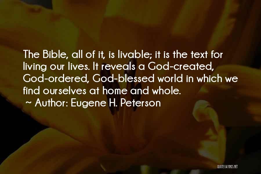 Eugene H. Peterson Quotes: The Bible, All Of It, Is Livable; It Is The Text For Living Our Lives. It Reveals A God-created, God-ordered,