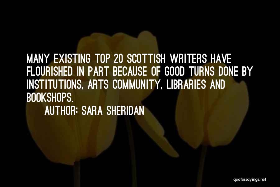 Sara Sheridan Quotes: Many Existing Top 20 Scottish Writers Have Flourished In Part Because Of Good Turns Done By Institutions, Arts Community, Libraries
