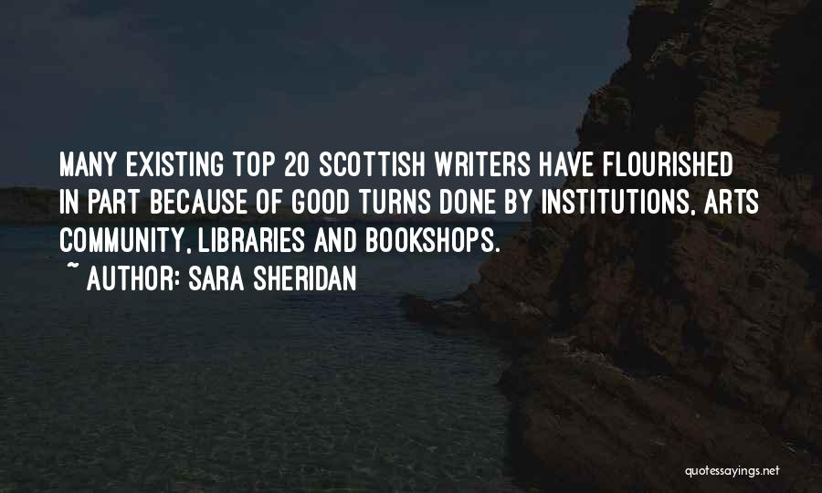 Sara Sheridan Quotes: Many Existing Top 20 Scottish Writers Have Flourished In Part Because Of Good Turns Done By Institutions, Arts Community, Libraries