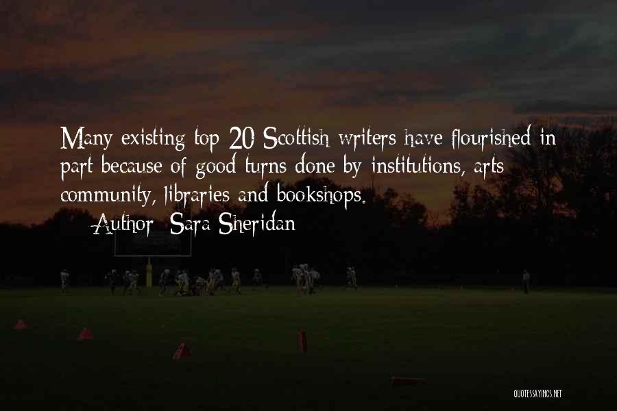 Sara Sheridan Quotes: Many Existing Top 20 Scottish Writers Have Flourished In Part Because Of Good Turns Done By Institutions, Arts Community, Libraries