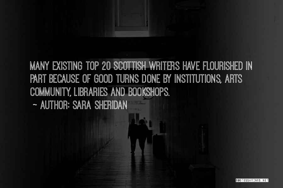 Sara Sheridan Quotes: Many Existing Top 20 Scottish Writers Have Flourished In Part Because Of Good Turns Done By Institutions, Arts Community, Libraries