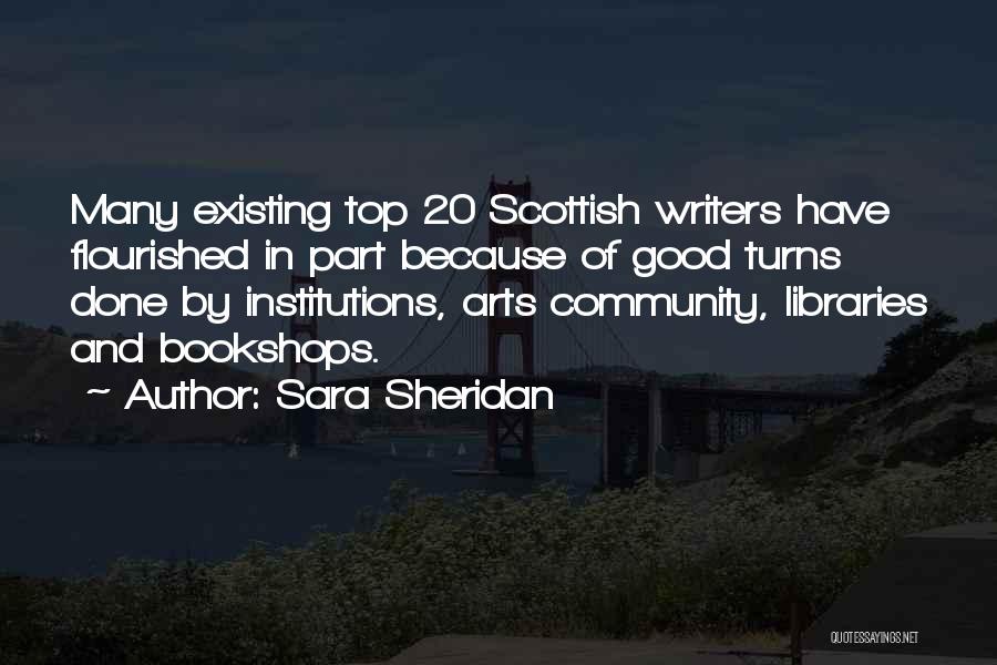 Sara Sheridan Quotes: Many Existing Top 20 Scottish Writers Have Flourished In Part Because Of Good Turns Done By Institutions, Arts Community, Libraries