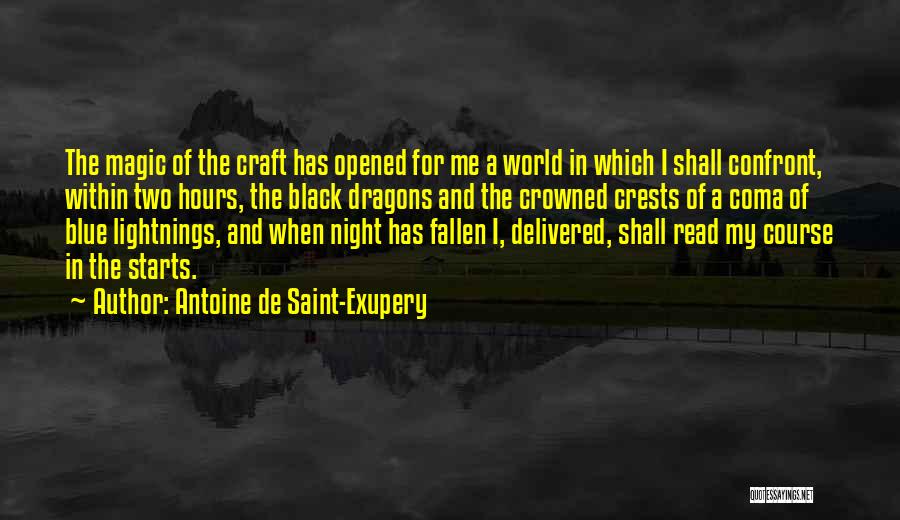 Antoine De Saint-Exupery Quotes: The Magic Of The Craft Has Opened For Me A World In Which I Shall Confront, Within Two Hours, The