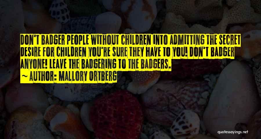 Mallory Ortberg Quotes: Don't Badger People Without Children Into Admitting The Secret Desire For Children You're Sure They Have To You! Don't Badger