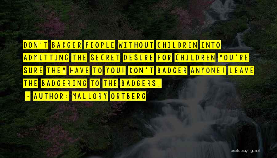 Mallory Ortberg Quotes: Don't Badger People Without Children Into Admitting The Secret Desire For Children You're Sure They Have To You! Don't Badger