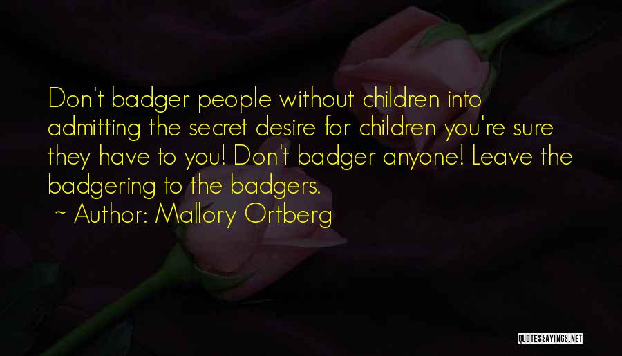 Mallory Ortberg Quotes: Don't Badger People Without Children Into Admitting The Secret Desire For Children You're Sure They Have To You! Don't Badger