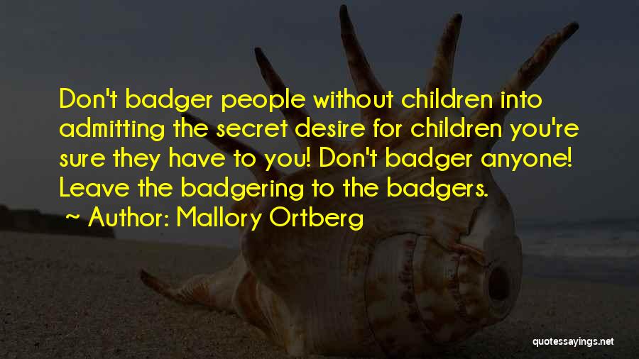 Mallory Ortberg Quotes: Don't Badger People Without Children Into Admitting The Secret Desire For Children You're Sure They Have To You! Don't Badger