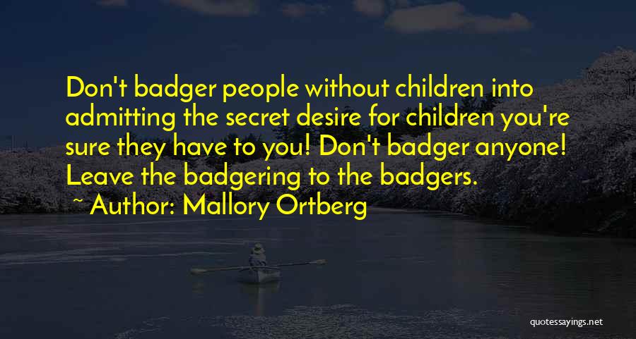 Mallory Ortberg Quotes: Don't Badger People Without Children Into Admitting The Secret Desire For Children You're Sure They Have To You! Don't Badger