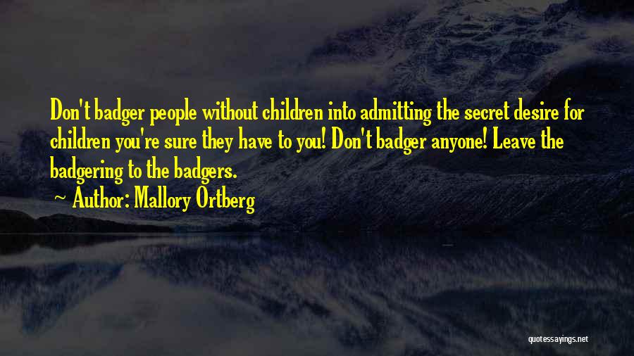 Mallory Ortberg Quotes: Don't Badger People Without Children Into Admitting The Secret Desire For Children You're Sure They Have To You! Don't Badger