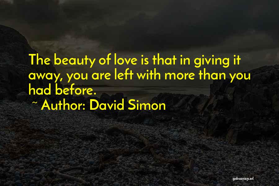 David Simon Quotes: The Beauty Of Love Is That In Giving It Away, You Are Left With More Than You Had Before.