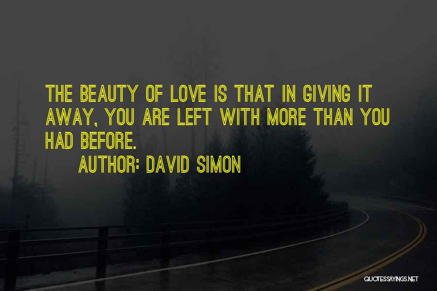 David Simon Quotes: The Beauty Of Love Is That In Giving It Away, You Are Left With More Than You Had Before.