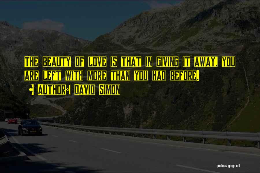 David Simon Quotes: The Beauty Of Love Is That In Giving It Away, You Are Left With More Than You Had Before.