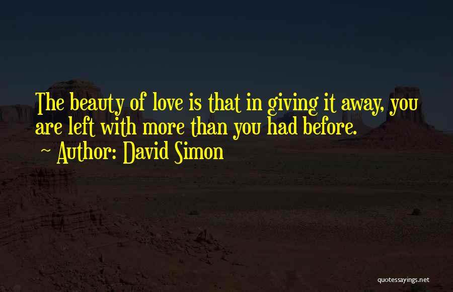 David Simon Quotes: The Beauty Of Love Is That In Giving It Away, You Are Left With More Than You Had Before.