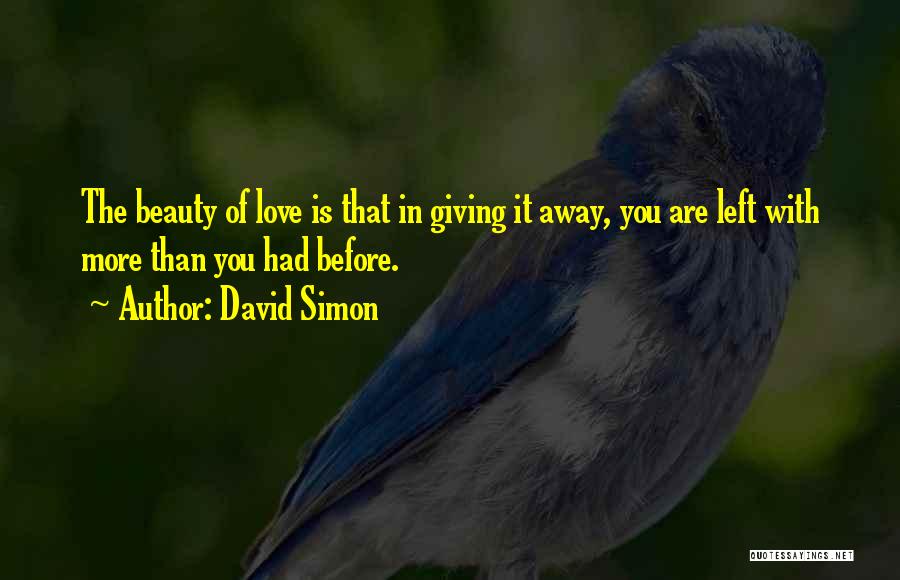 David Simon Quotes: The Beauty Of Love Is That In Giving It Away, You Are Left With More Than You Had Before.