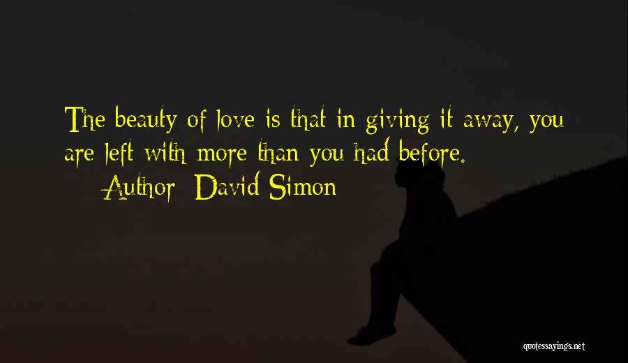 David Simon Quotes: The Beauty Of Love Is That In Giving It Away, You Are Left With More Than You Had Before.