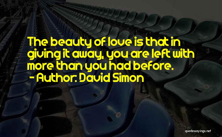 David Simon Quotes: The Beauty Of Love Is That In Giving It Away, You Are Left With More Than You Had Before.