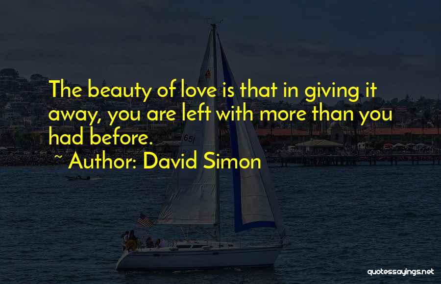 David Simon Quotes: The Beauty Of Love Is That In Giving It Away, You Are Left With More Than You Had Before.