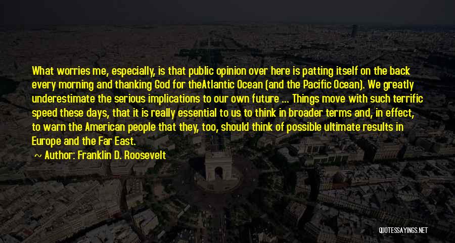 Franklin D. Roosevelt Quotes: What Worries Me, Especially, Is That Public Opinion Over Here Is Patting Itself On The Back Every Morning And Thanking