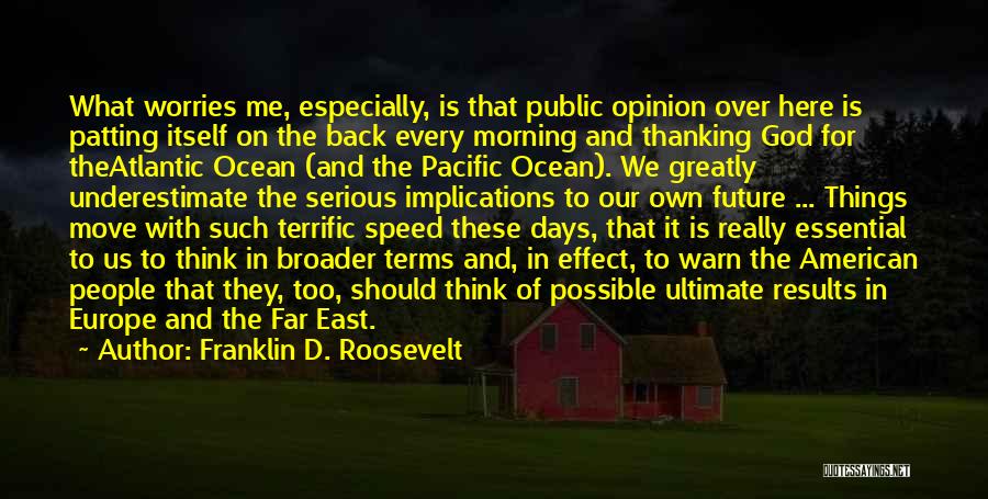 Franklin D. Roosevelt Quotes: What Worries Me, Especially, Is That Public Opinion Over Here Is Patting Itself On The Back Every Morning And Thanking