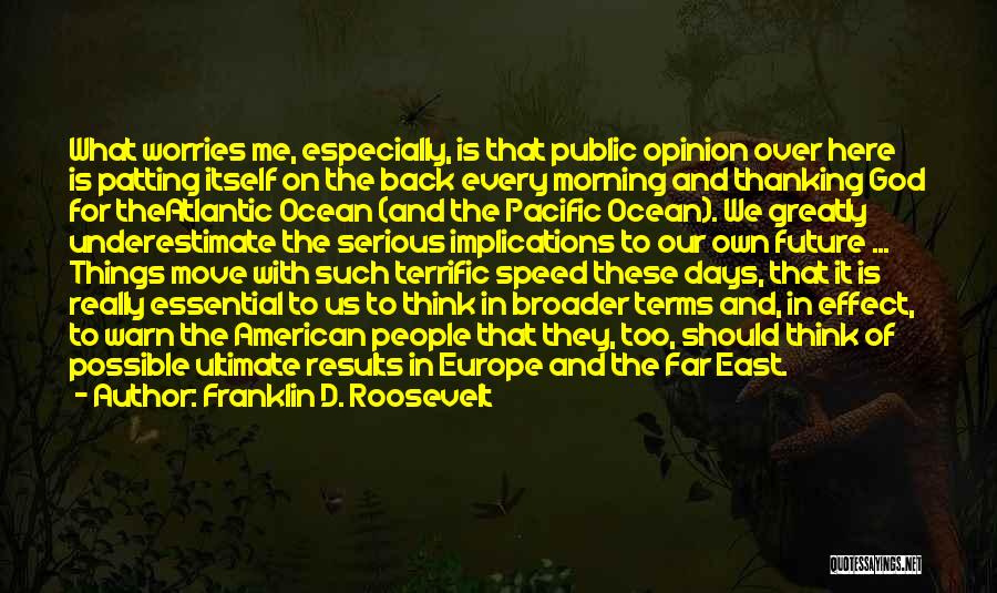 Franklin D. Roosevelt Quotes: What Worries Me, Especially, Is That Public Opinion Over Here Is Patting Itself On The Back Every Morning And Thanking