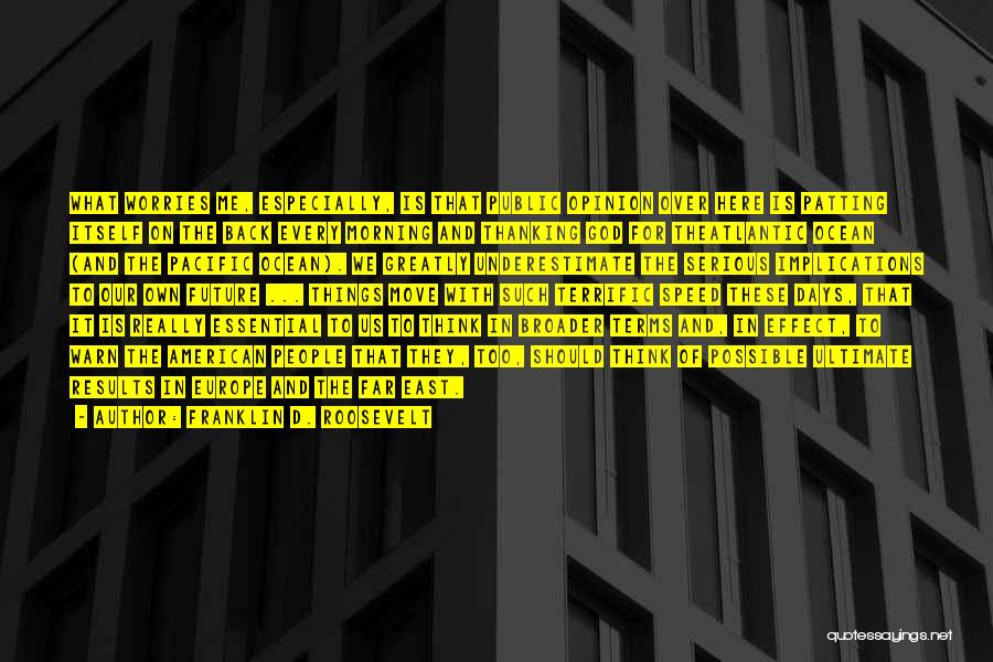 Franklin D. Roosevelt Quotes: What Worries Me, Especially, Is That Public Opinion Over Here Is Patting Itself On The Back Every Morning And Thanking