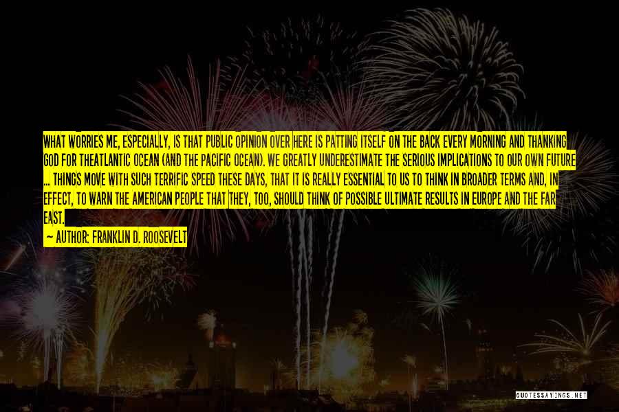 Franklin D. Roosevelt Quotes: What Worries Me, Especially, Is That Public Opinion Over Here Is Patting Itself On The Back Every Morning And Thanking