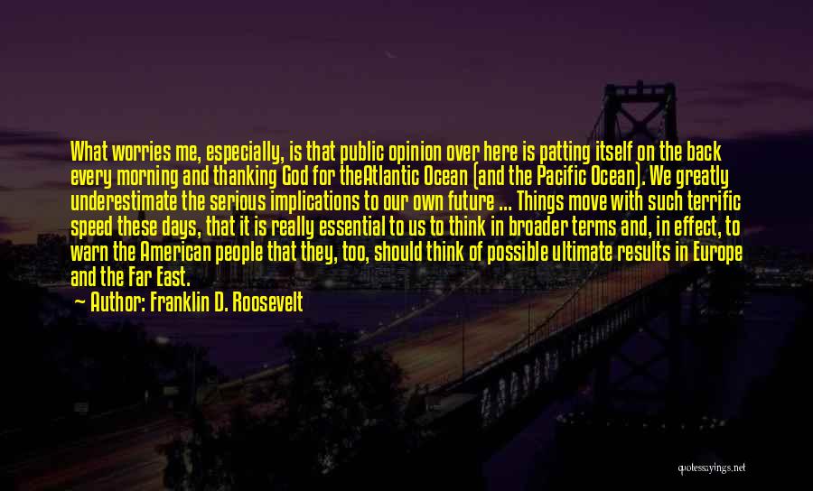 Franklin D. Roosevelt Quotes: What Worries Me, Especially, Is That Public Opinion Over Here Is Patting Itself On The Back Every Morning And Thanking