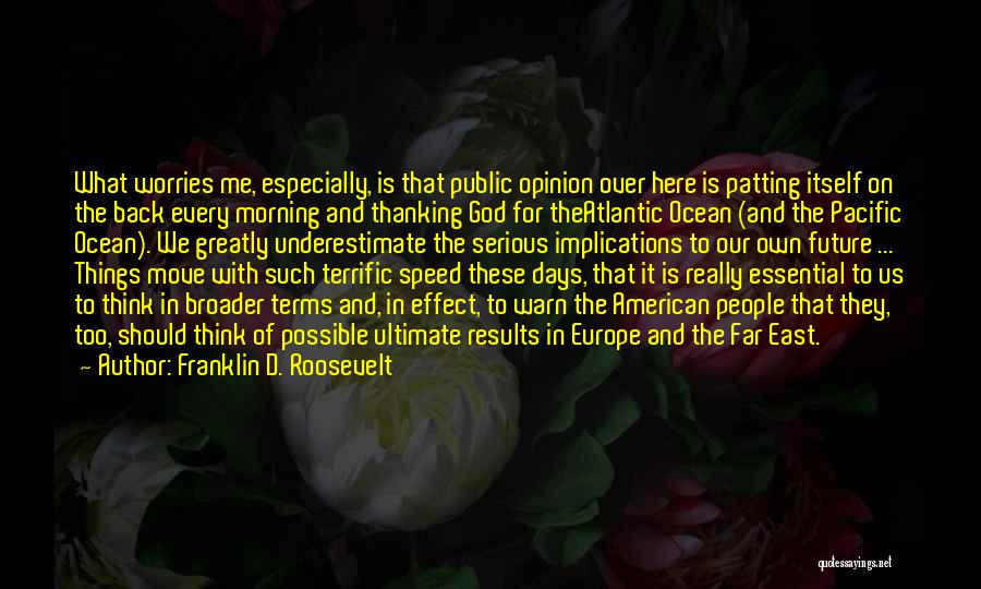 Franklin D. Roosevelt Quotes: What Worries Me, Especially, Is That Public Opinion Over Here Is Patting Itself On The Back Every Morning And Thanking