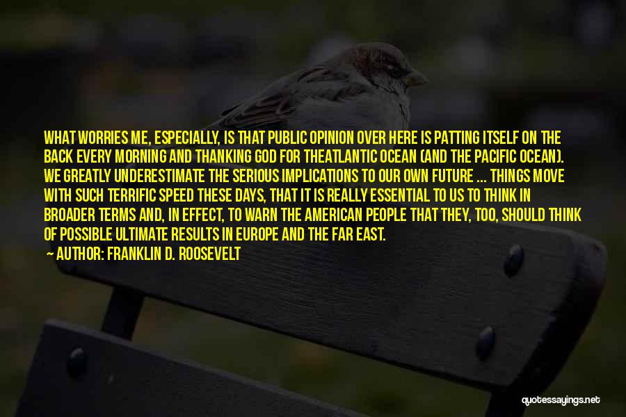 Franklin D. Roosevelt Quotes: What Worries Me, Especially, Is That Public Opinion Over Here Is Patting Itself On The Back Every Morning And Thanking