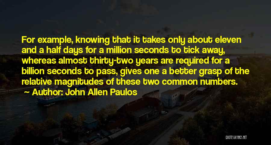 John Allen Paulos Quotes: For Example, Knowing That It Takes Only About Eleven And A Half Days For A Million Seconds To Tick Away,