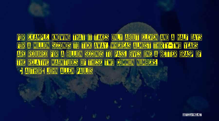 John Allen Paulos Quotes: For Example, Knowing That It Takes Only About Eleven And A Half Days For A Million Seconds To Tick Away,