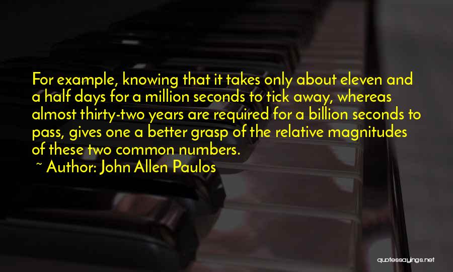 John Allen Paulos Quotes: For Example, Knowing That It Takes Only About Eleven And A Half Days For A Million Seconds To Tick Away,