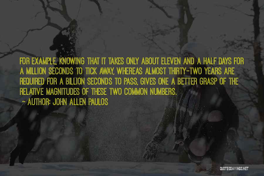 John Allen Paulos Quotes: For Example, Knowing That It Takes Only About Eleven And A Half Days For A Million Seconds To Tick Away,